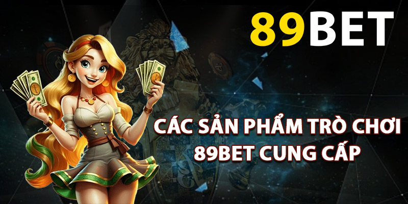 Các sản phẩm trò chơi 89BET cung cấp