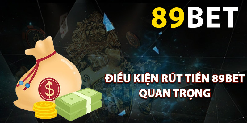 Điều kiện rút tiền 89BET quan trọng