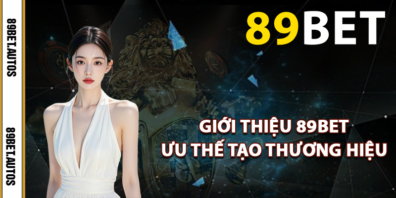 Giới thiệu 89BET ưu thế tạo thương hiệu