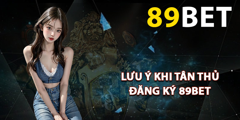 Lưu ý khi tân thủ đăng ký 89BET