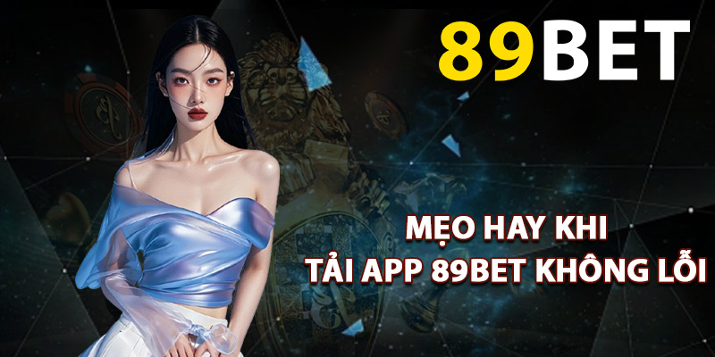 Mẹo hay khi tải app 89BET không lỗi