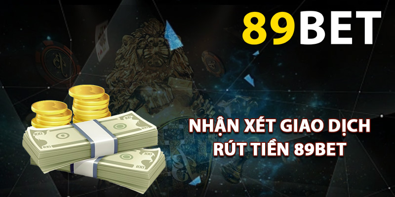 Nhận xét chi tiết giao dịch rút tiền 89BET